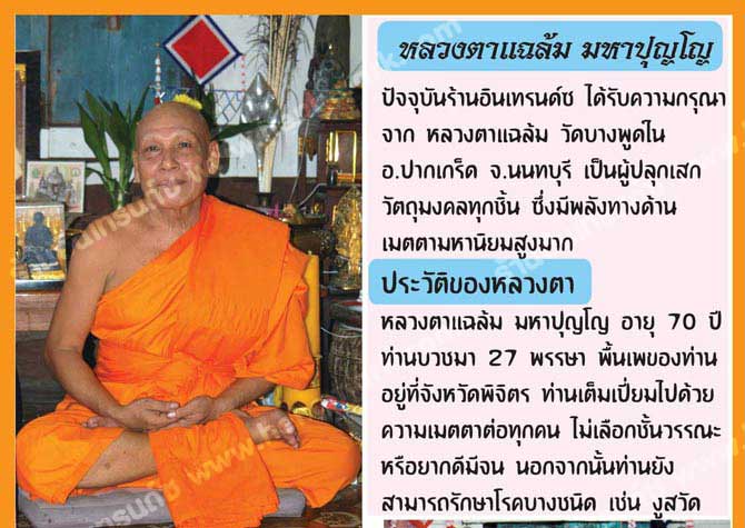 หลวงตาแฉล้ม มหาปุญโญ 
		ปัจจุบันร้านอินเทรนด์ซ ได้รับความกรุณาจาก หลวงตาแฉล้ม วัดบางพูดใน อ.ปากเกร็ด จ.นนทบุรี เป็นผู้ปลุกเสกวัตถุมงคลทุกชิ้น ซึ่งมีพลังด้านเมตตามหานิยมสูงมาก
		ประวัติหลวงตา หลวงตาแฉล้ม มหาปุญโญ อายุ 70 ปี ท่านบวชมา 27 พรรษา พื้นเพของท่านอยู่ที่จังหวัดพิจิตร ท่านเต็มเปี่ยมไปด้วยความเมตตาต่อทุกคน ไม่เลือกชั้นวรรณะหรือยากดีมีจน นอกจากนั้นท่านยังสามารถรักษาโรคบางชนิด เช่น งูสวัด