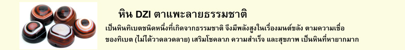 หิน DZI ตาแพะลายธรรมชาติ เป็นหินทิเบตชนิดหนึ่งที่เกิดจากธรรมชาติ จึงมีพลังสูงในเรื่องมนต์ขลัง ตามความเชื่อของทิเบต (ไม่ได้วาดลวดลาย) เสริมโชคลาภ ความสำเร็จ และสุขภาพ เป็นหินที่หายากมาก